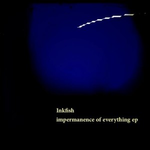 Inkfish – Impermanence Of Everything EP Inkfish – Impermanence Of Everything EP