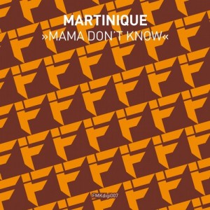 Martinique – Mama Don’t Know EP [FMKDIGI007]