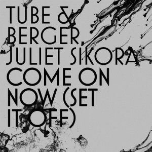 Tube & Berger, Juliet Sikora – Come On Now (Set it off) Tube & Berger, Juliet Sikora – Come On Now (Set it off)