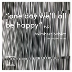 Robert Babicz – One Day We’ll All Be Happy EP Robert Babicz – One Day We’ll All Be Happy EP