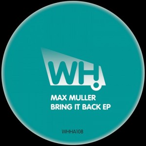 Max Muller – Bring It Back EP [WHHA108]
