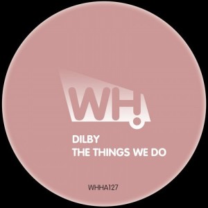 Dilby – The Things We Do [WHHA127]
