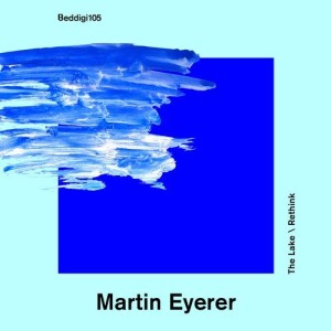 Martin Eyerer – The Lake / Rethink [BEDDIGI105]
