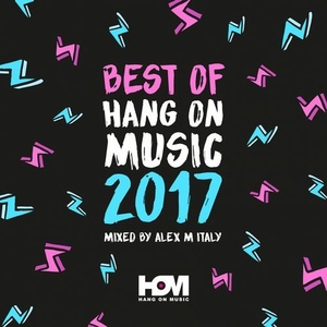 Best Of 2017 Hang On Music Mixed By Alex M (Italy) [HOM56]