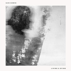 Iain Howie - Living & Dying [NEEDW061]