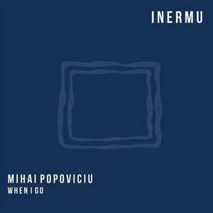Mihai Popoviciu - When I Go [INERMU015]