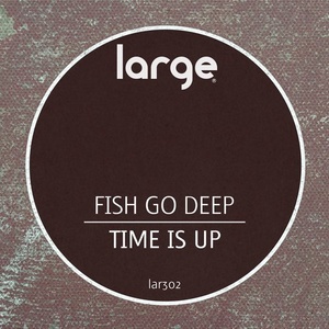 Fish Go Deep - Time Is Up [LAR302]