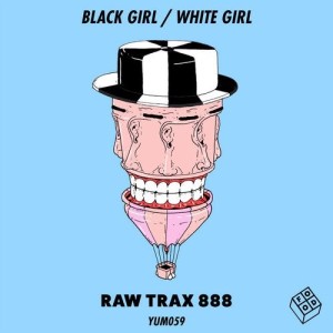 Black Girl / White Girl - Raw Trax 888 [YUM059]