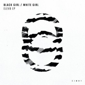 Black Girl / White Girl - ELEV8 EP [EI8HT009]