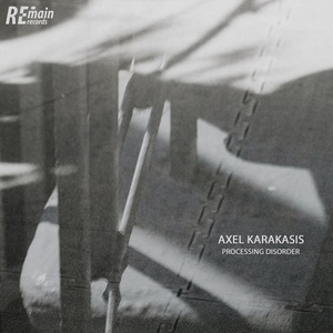 Axel Karakasis - Processing Disorder [REMAINLTD128]