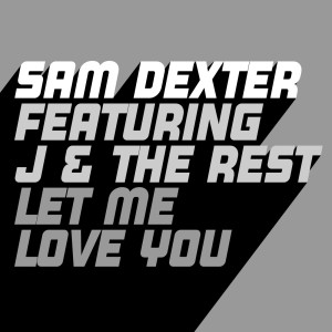 Sam Dexter, J & The Rest - Let Me Love You [GU574]