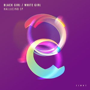 Black Girl / White Girl - HALLUCIN8 EP [EI8HT017]