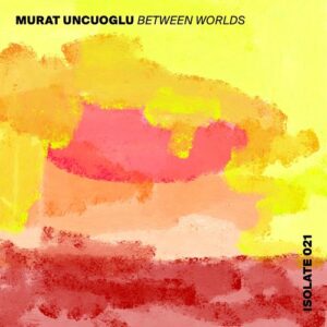 Murat Uncuoglu - Between Worlds [ISO021]