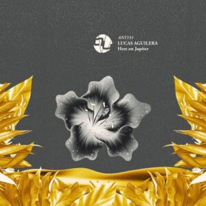 Lucas Aguilera - Here On Jupiter [ANT151]