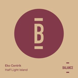 Eko Centrik - Half Light Island [BALANCE049EP]