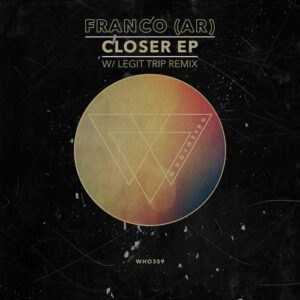 Franco (AR) - Closer EP (Legit Trip Rmx) [WHO359]