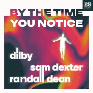 Dilby, Sam Dexter, Randall Dean - By The Time You Notice [BAR25226]
